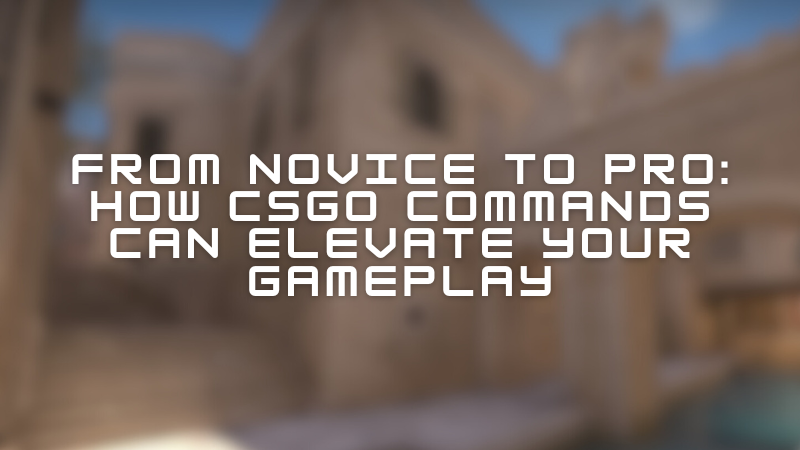 From Novice to Pro: How CSGO Commands Can Elevate Your Gameplay